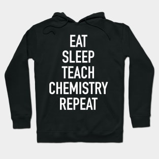 Eat Sleep Teach Chemistry Repeat - Funny Teacher of Chemistry Saying Hoodie